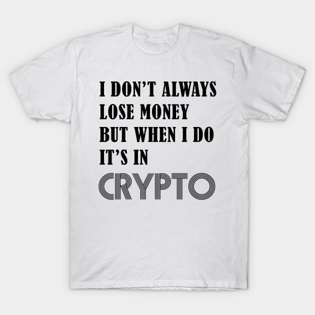 I DON’T ALWAYS LOSE MONEY BUT WHEN I DO IT’S IN CRYPTO T-Shirt by S-Log